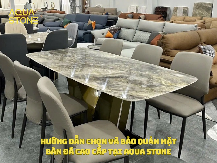 HƯỚNG DẪN CHỌN VÀ BẢO QUẢN MẶT BÀN ĐÁ CAO CẤP TẠI AQUA STONE