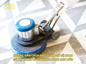 HƯỚNG DẪN CÁCH BẢO QUẢN VÀ VỆ SINH ĐÁ TỰ NHIÊN LUÔN SÁNG BÓNG NHƯ MỚI
